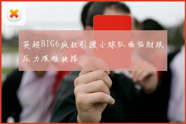 英超BIG6疯狂引援小球队面临财政压力艰难抉择