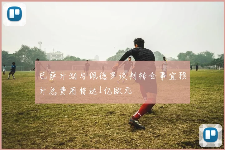 巴萨计划与佩德罗谈判转会事宜预计总费用将达1亿欧元