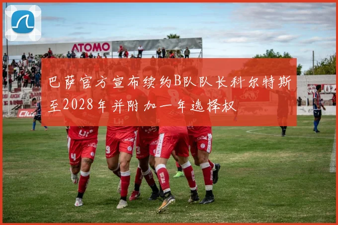 巴萨官方宣布续约B队队长科尔特斯至2028年并附加一年选择权
