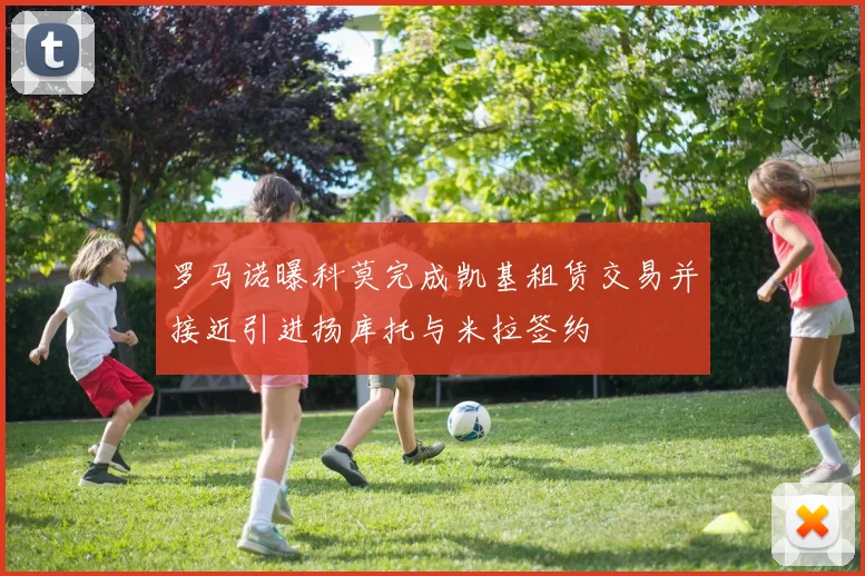 罗马诺曝科莫完成凯基租赁交易并接近引进扬库托与米拉签约