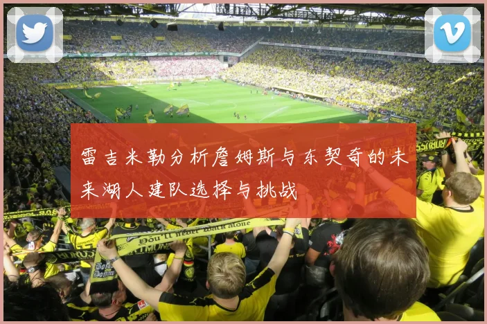 雷吉米勒分析詹姆斯与东契奇的未来湖人建队选择与挑战