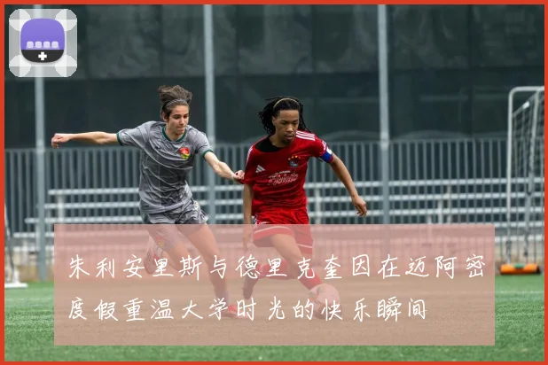 朱利安里斯与德里克奎因在迈阿密度假重温大学时光的快乐瞬间