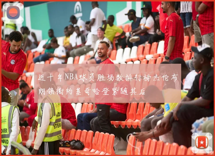 近十年NBA球员胜场数排行榜杰伦布朗领衔约基奇哈登紧随其后