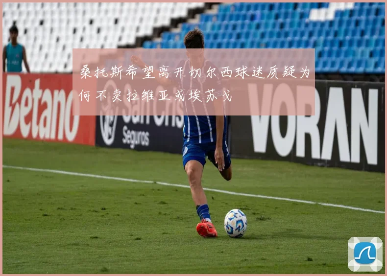 桑托斯希望离开切尔西球迷质疑为何不卖拉维亚或埃苏戈