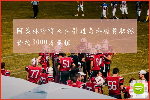 阿莫林呼吁米兰引进乌加特曼联标价约3000万英镑