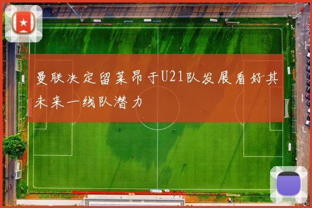曼联决定留莱昂于U21队发展看好其未来一线队潜力