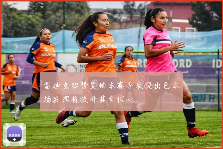 雷迪克称赞艾顿本赛季表现出色本场发挥将提升其自信心