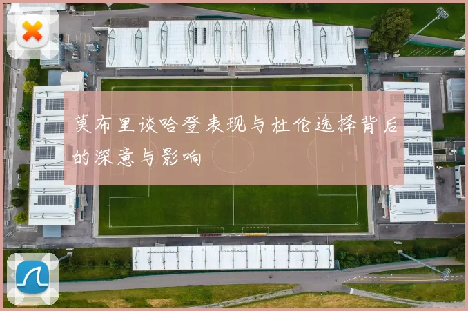 莫布里谈哈登表现与杜伦选择背后的深意与影响