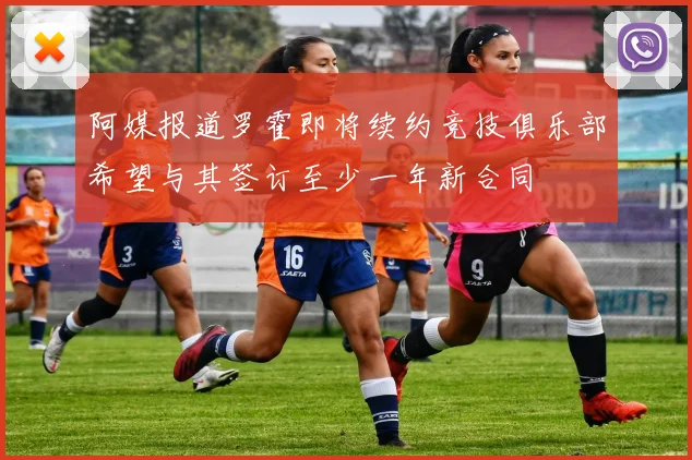 阿媒报道罗霍即将续约竞技俱乐部希望与其签订至少一年新合同